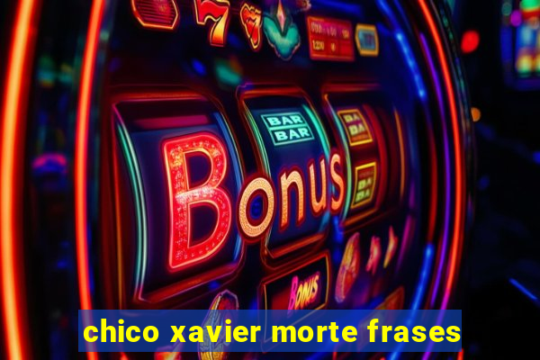 chico xavier morte frases